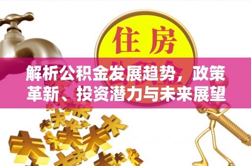 康马解析公积金发展趋势，政策革新、投资潜力与未来展望