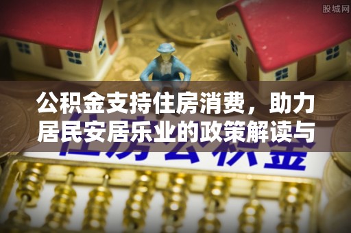 康马公积金支持住房消费，助力居民安居乐业的政策解读与展望