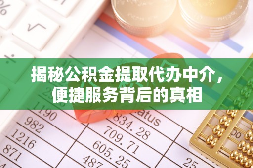 康马揭秘公积金提取代办中介，便捷服务背后的真相
