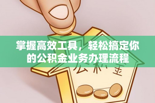 康马掌握高效工具，轻松搞定你的公积金业务办理流程