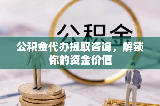 康马公积金代办提取咨询，解锁你的资金价值
