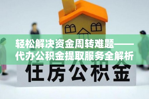 康马轻松解决资金周转难题——代办公积金提取服务全解析