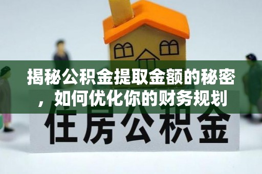 康马揭秘公积金提取金额的秘密，如何优化你的财务规划