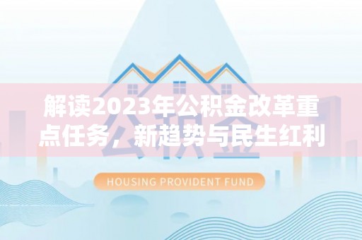 康马解读2023年公积金改革重点任务，新趋势与民生红利