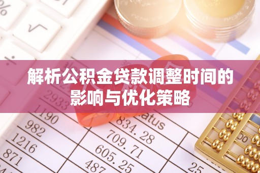 康马解析公积金贷款调整时间的影响与优化策略