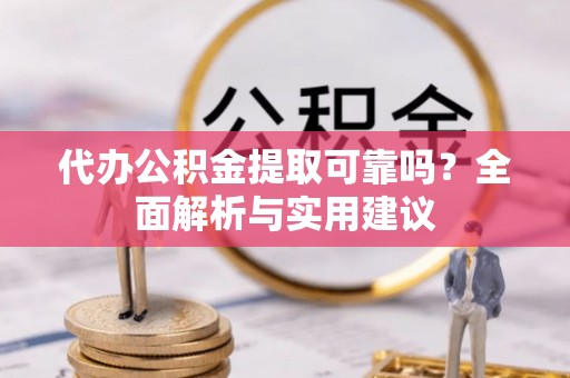 康马代办公积金提取可靠吗？全面解析与实用建议