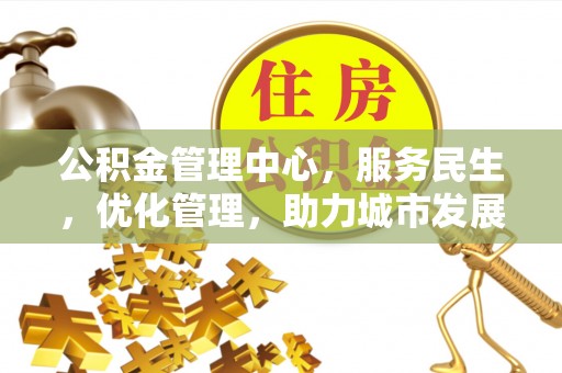 康马公积金管理中心，服务民生，优化管理，助力城市发展