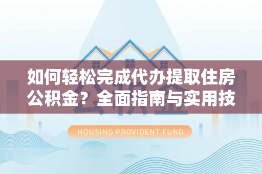 康马如何轻松完成代办提取住房公积金？全面指南与实用技巧
