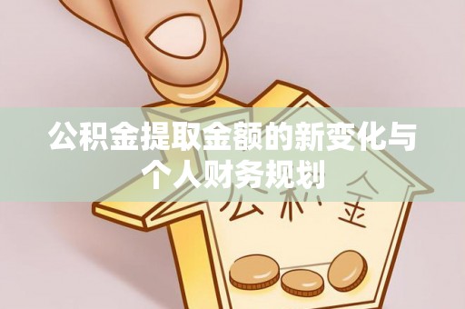 康马公积金提取金额的新变化与个人财务规划