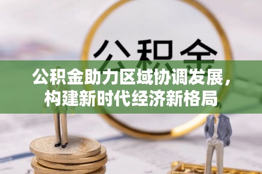 康马公积金助力区域协调发展，构建新时代经济新格局