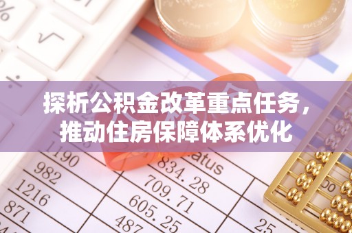 康马探析公积金改革重点任务，推动住房保障体系优化