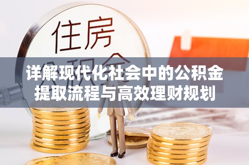 康马详解现代化社会中的公积金提取流程与高效理财规划