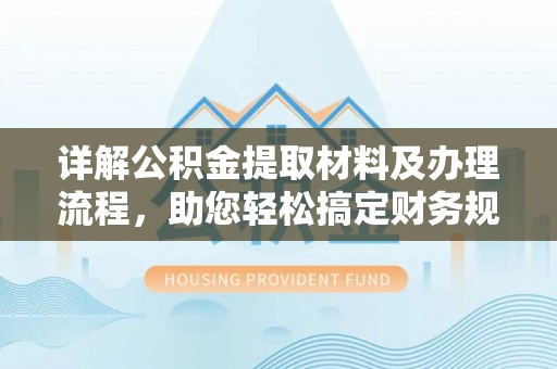 康马详解公积金提取材料及办理流程，助您轻松搞定财务规划