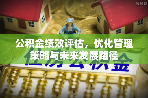康马公积金绩效评估，优化管理策略与未来发展路径