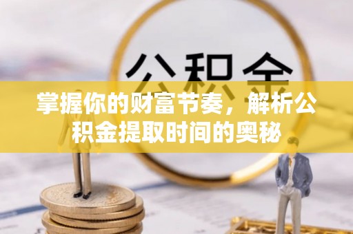 康马掌握你的财富节奏，解析公积金提取时间的奥秘