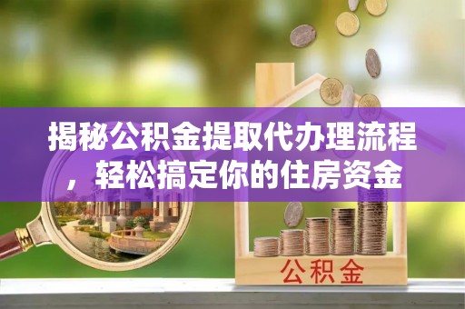 康马揭秘公积金提取代办理流程，轻松搞定你的住房资金