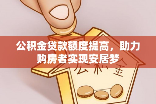 康马公积金贷款额度提高，助力购房者实现安居梦