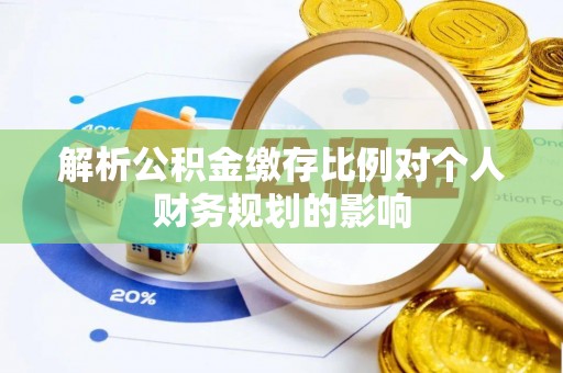 康马解析公积金缴存比例对个人财务规划的影响