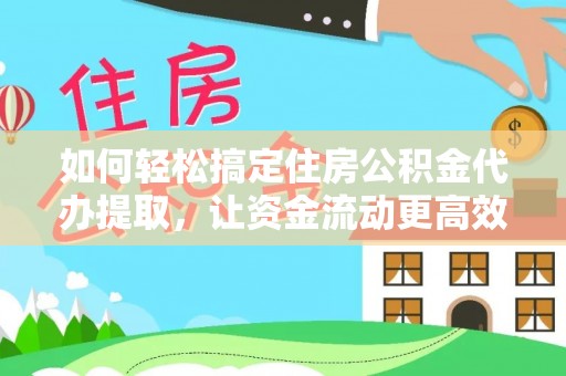 康马如何轻松搞定住房公积金代办提取，让资金流动更高效