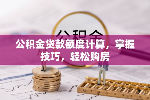 康马公积金贷款额度计算，掌握技巧，轻松购房