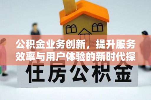 康马公积金业务创新，提升服务效率与用户体验的新时代探索