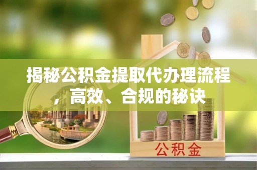 康马揭秘公积金提取代办理流程，高效、合规的秘诀