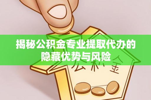 康马揭秘公积金专业提取代办的隐藏优势与风险