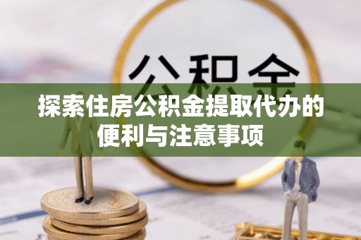 康马探索住房公积金提取代办的便利与注意事项