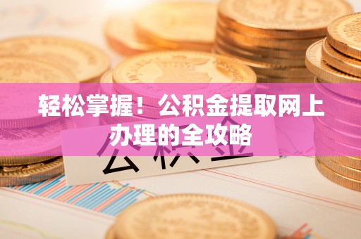 康马轻松掌握！公积金提取网上办理的全攻略
