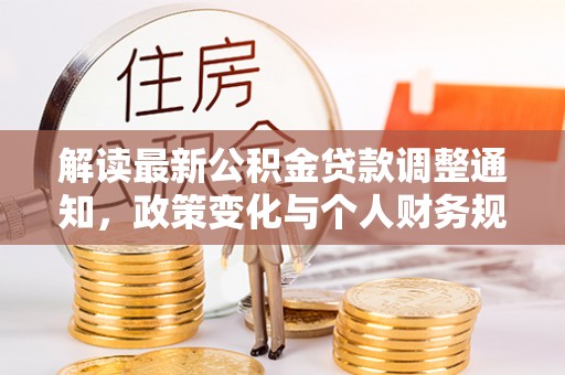 康马解读最新公积金贷款调整通知，政策变化与个人财务规划