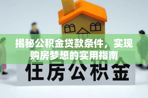 康马揭秘公积金贷款条件，实现购房梦想的实用指南