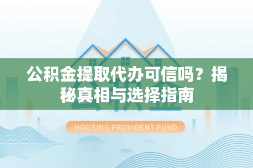 康马公积金提取代办可信吗？揭秘真相与选择指南