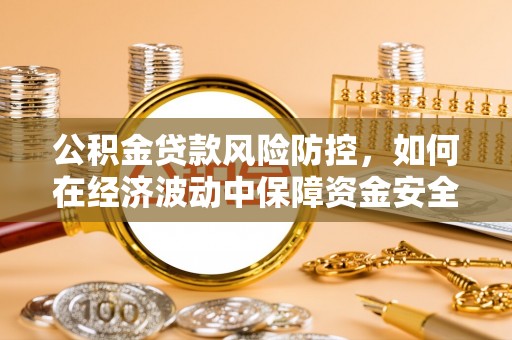 康马公积金贷款风险防控，如何在经济波动中保障资金安全