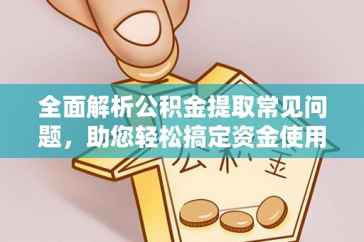 康马全面解析公积金提取常见问题，助您轻松搞定资金使用