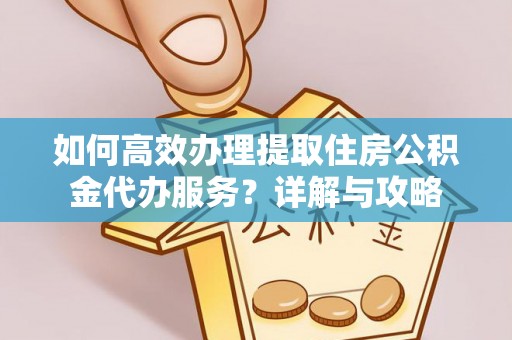 康马如何高效办理提取住房公积金代办服务？详解与攻略