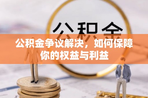 康马公积金争议解决，如何保障你的权益与利益
