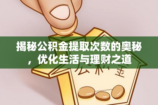康马揭秘公积金提取次数的奥秘，优化生活与理财之道