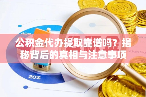 康马公积金代办提取靠谱吗？揭秘背后的真相与注意事项