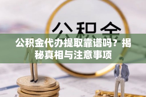 康马公积金代办提取靠谱吗？揭秘真相与注意事项