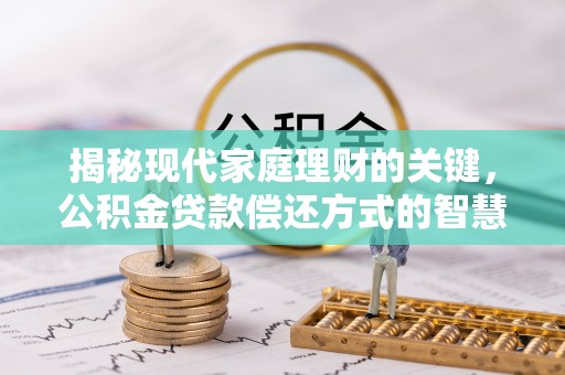 康马揭秘现代家庭理财的关键，公积金贷款偿还方式的智慧选择