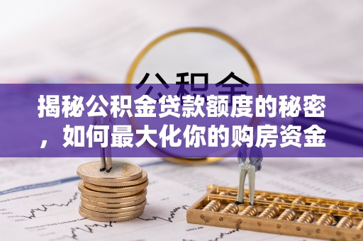 康马揭秘公积金贷款额度的秘密，如何最大化你的购房资金
