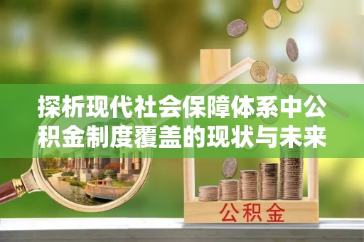 康马探析现代社会保障体系中公积金制度覆盖的现状与未来