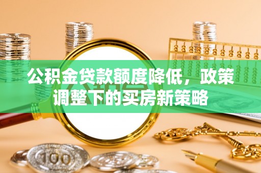 康马公积金贷款额度降低，政策调整下的买房新策略
