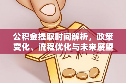 康马公积金提取时间解析，政策变化、流程优化与未来展望
