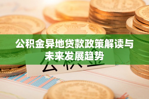 康马公积金异地贷款政策解读与未来发展趋势