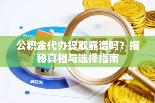 康马公积金代办提取靠谱吗？揭秘真相与选择指南