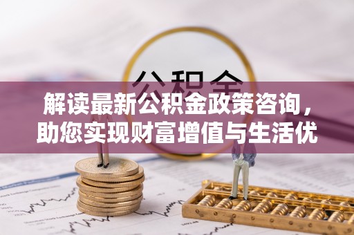 康马解读最新公积金政策咨询，助您实现财富增值与生活优化