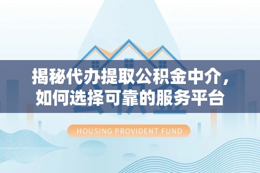 康马揭秘代办提取公积金中介，如何选择可靠的服务平台