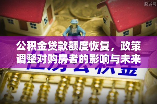 康马公积金贷款额度恢复，政策调整对购房者的影响与未来展望