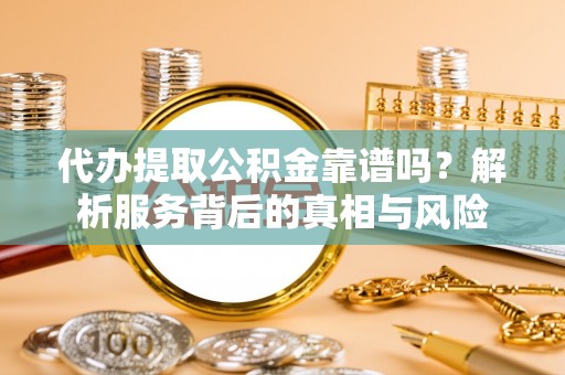 康马代办提取公积金靠谱吗？解析服务背后的真相与风险